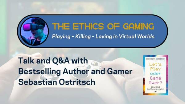 a poster for a talk and Q&A titled The Ethics of Gaming: Playing - Killing - Loving in Virtual Worlds, with an image of hands on a video game controller in the background and an image of speaker Sebastian Ostritsch's book Let's Play or Game Over?